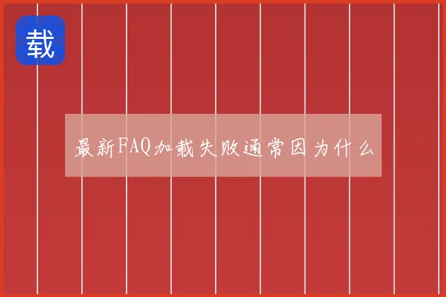 最新FAQ加载失败通常因为什么