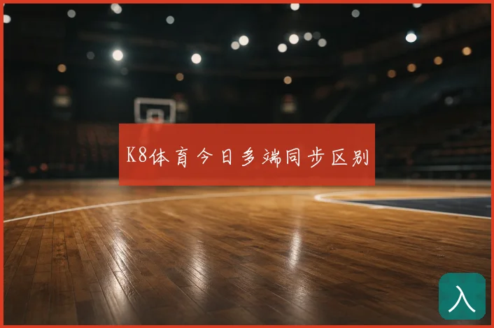 K8体育今日多端同步区别