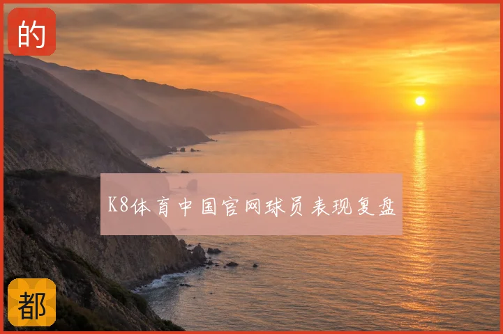 K8体育中国官网球员表现复盘