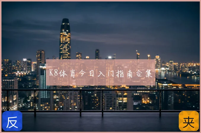 K8体育今日入门指南合集