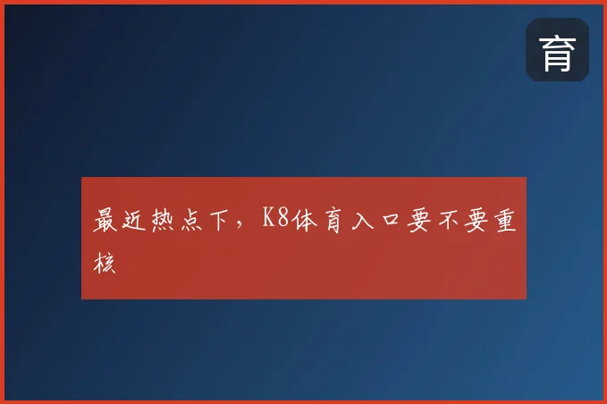 最近热点下，K8体育入口要不要重核