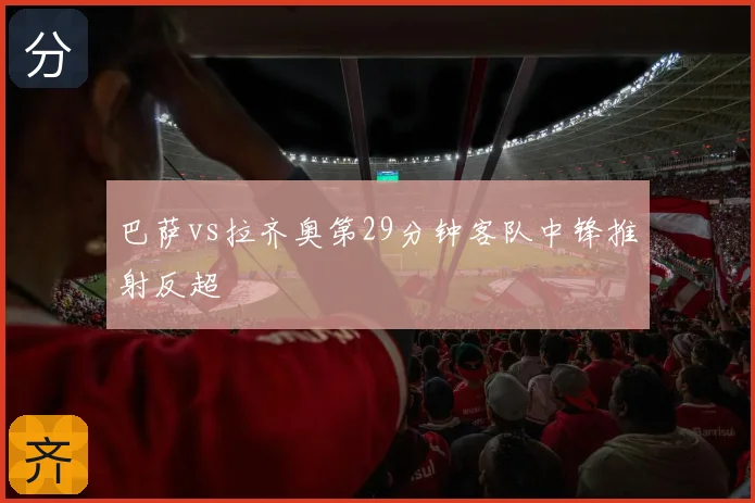巴萨vs拉齐奥第29分钟客队中锋推射反超
