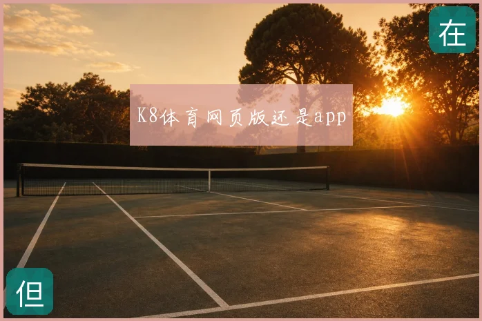 K8体育网页版还是app